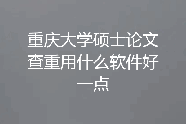 重庆大学硕士论文查重用什么软件好一点