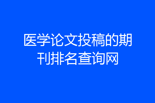 医学论文投稿的期刊排名查询网