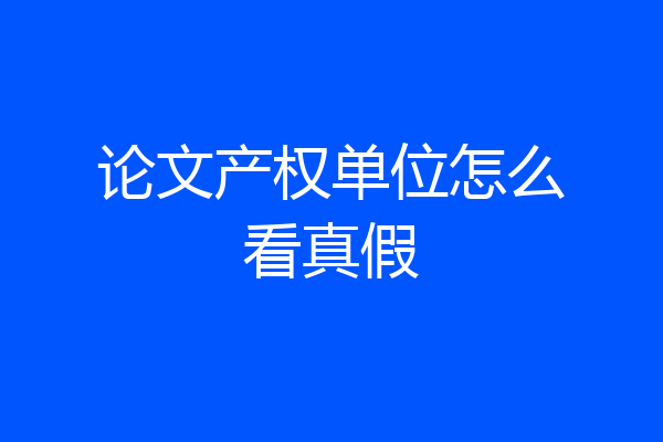 论文产权单位怎么看真假