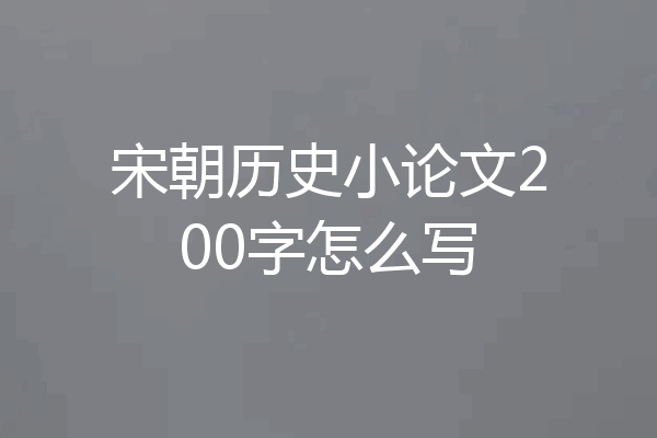 宋朝历史小论文200字怎么写