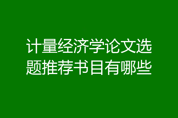 计量经济学论文选题推荐书目有哪些