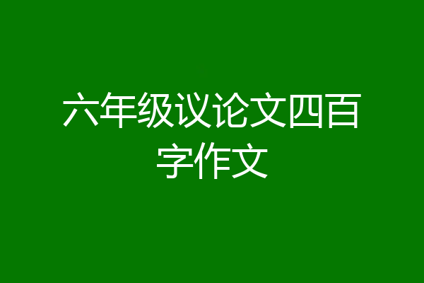 六年级议论文四百字作文