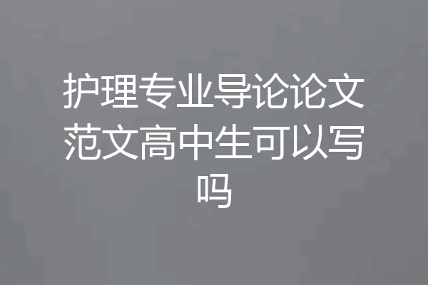 护理专业导论论文范文高中生可以写吗