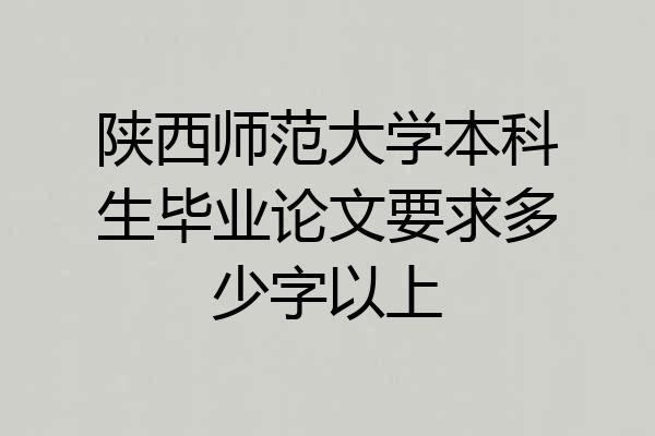 陕西师范大学本科生毕业论文要求多少字以上