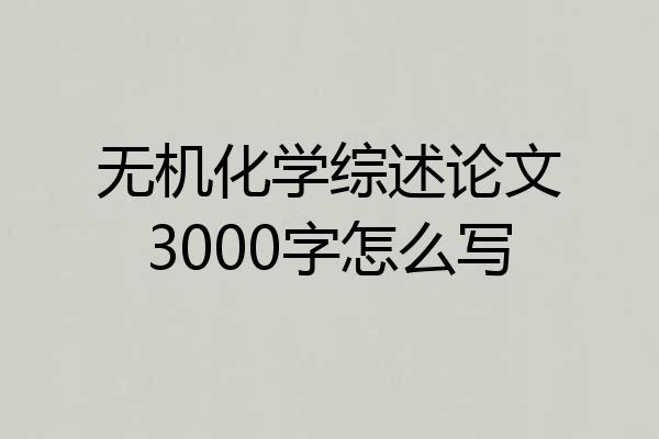 无机化学综述论文3000字怎么写