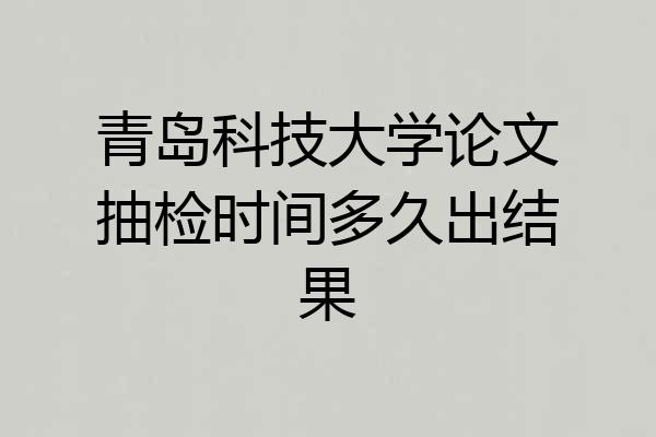 青岛科技大学论文抽检时间多久出结果