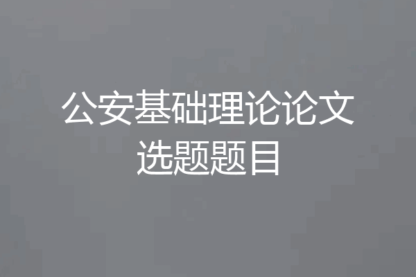 公安基础理论论文选题题目