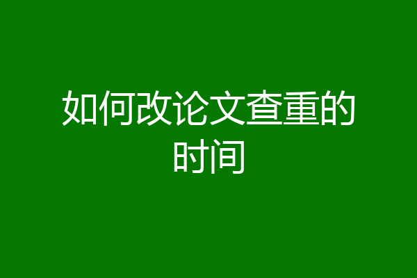 如何改论文查重的时间