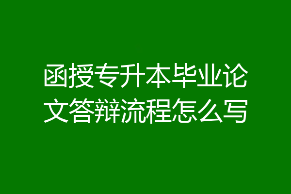 函授专升本毕业论文答辩流程怎么写