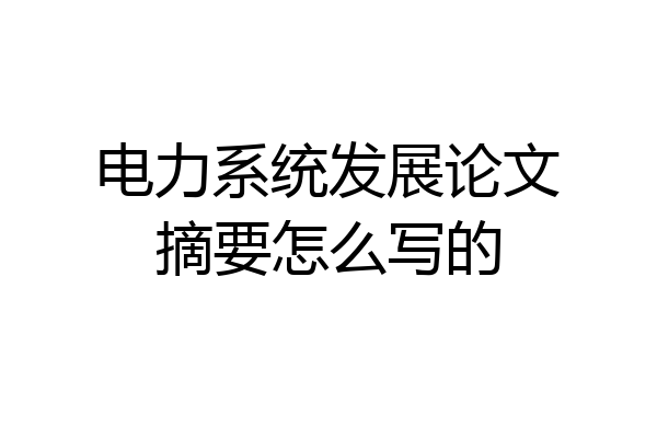电力系统发展论文摘要怎么写的