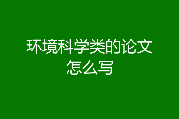 环境科学类的论文怎么写