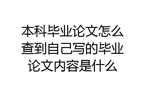 本科毕业论文怎么查到自己写的毕业论文内容是什么