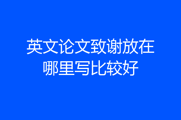 英文论文致谢放在哪里写比较好