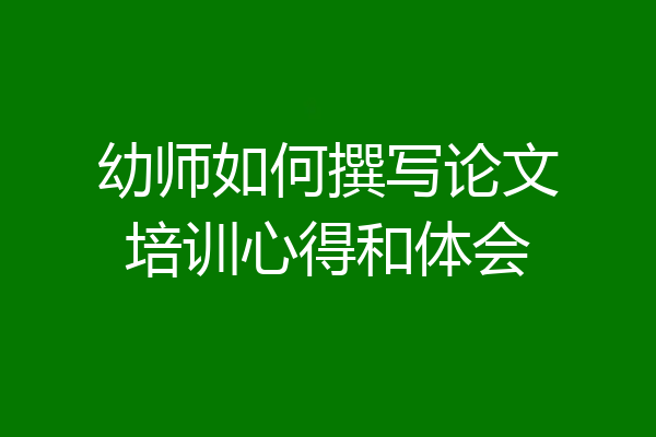 幼师如何撰写论文培训心得和体会
