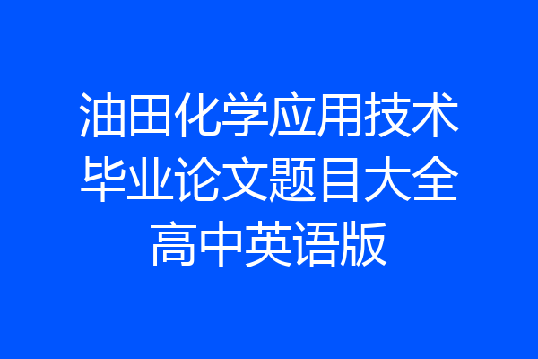 油田化学应用技术毕业论文题目大全高中英语版