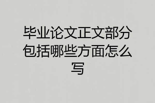 毕业论文正文部分包括哪些方面怎么写