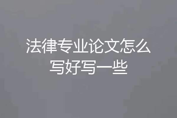法律专业论文怎么写好写一些