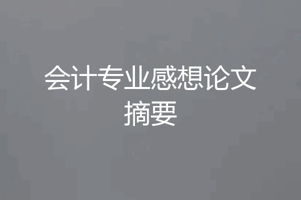 会计专业感想论文摘要