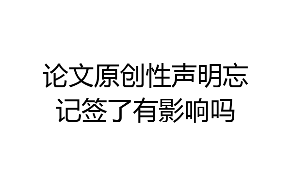 论文原创性声明忘记签了有影响吗