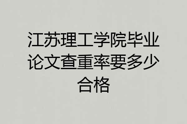江苏理工学院毕业论文查重率要多少合格