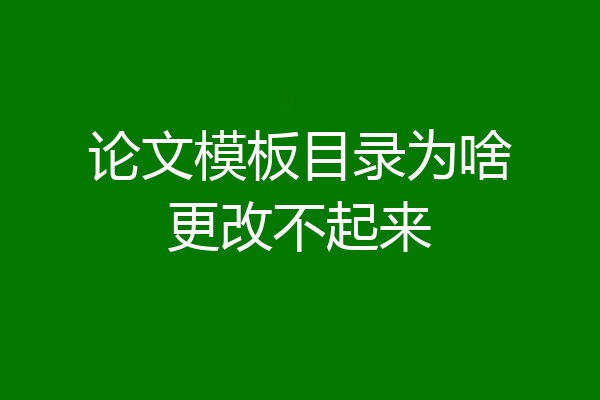 论文模板目录为啥更改不起来
