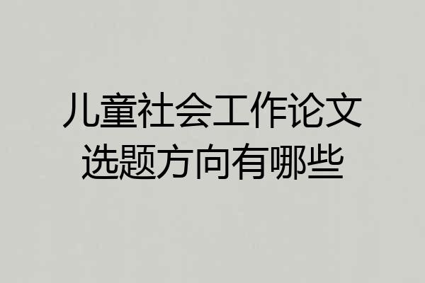 儿童社会工作论文选题方向有哪些