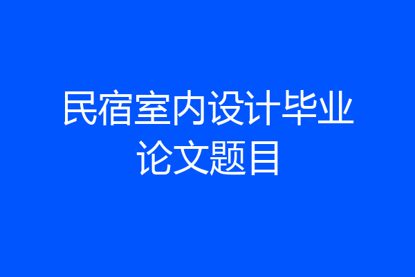 民宿室内设计毕业论文题目