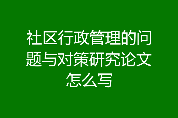 社区行政管理的问题与对策研究论文怎么写