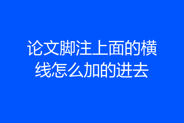 论文脚注上面的横线怎么加的进去