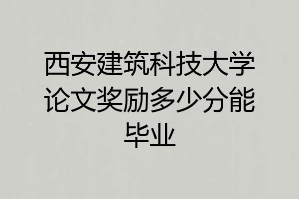 西安建筑科技大学论文奖励多少分能毕业