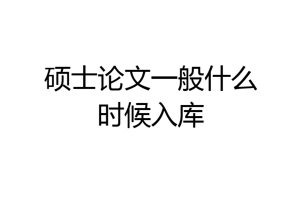 硕士论文一般什么时候入库