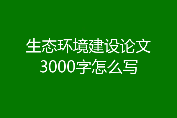 生态环境建设论文3000字怎么写
