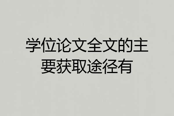 学位论文全文的主要获取途径有
