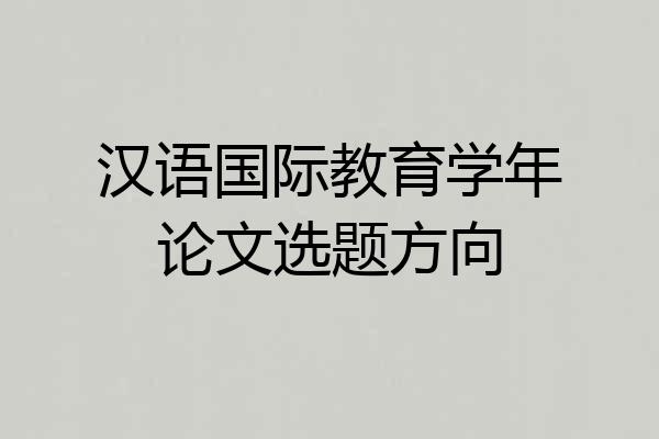 汉语国际教育学年论文选题方向