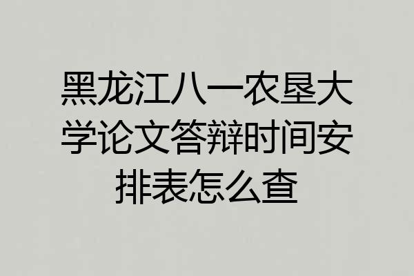 黑龙江八一农垦大学论文答辩时间安排表怎么查