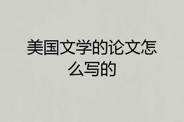 美国文学的论文怎么写的