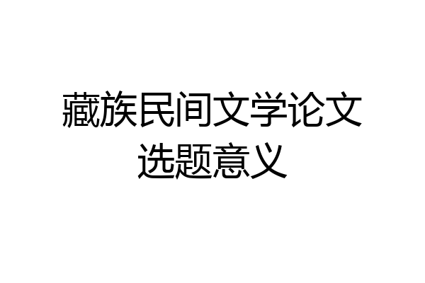 藏族民间文学论文选题意义