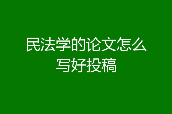 民法学的论文怎么写好投稿