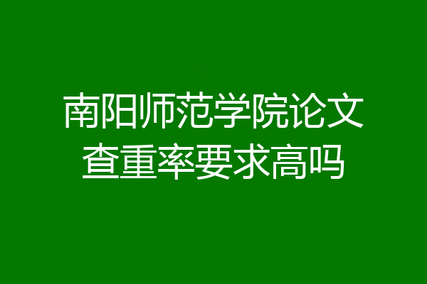 南阳师范学院论文查重率要求高吗