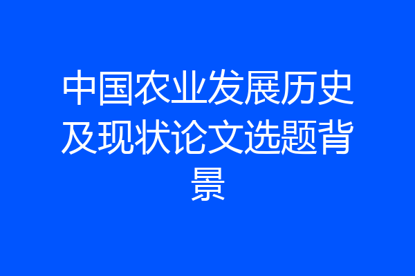 中国农业发展历史及现状论文选题背景