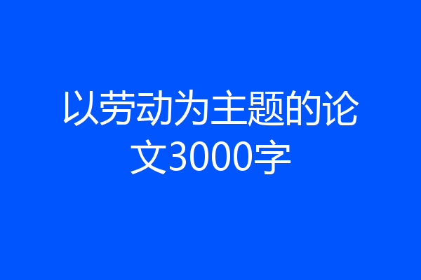 以劳动为主题的论文3000字