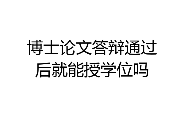 博士论文答辩通过后就能授学位吗
