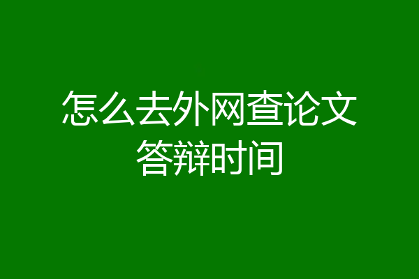 怎么去外网查论文答辩时间