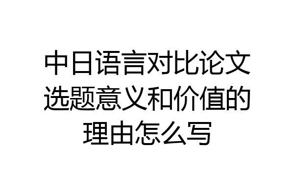 中日语言对比论文选题意义和价值的理由怎么写