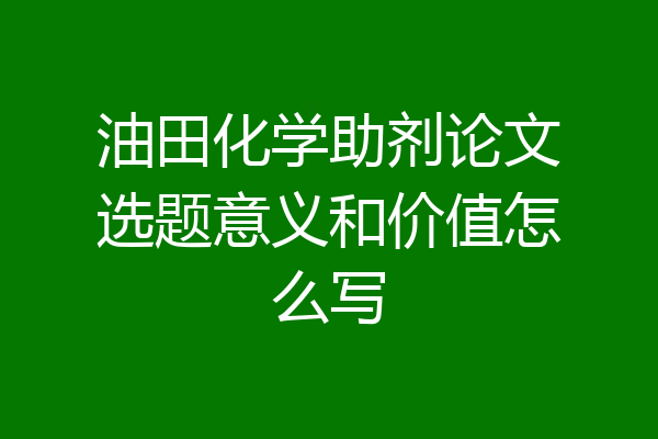 油田化学助剂论文选题意义和价值怎么写