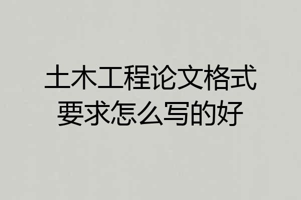 土木工程论文格式要求怎么写的好