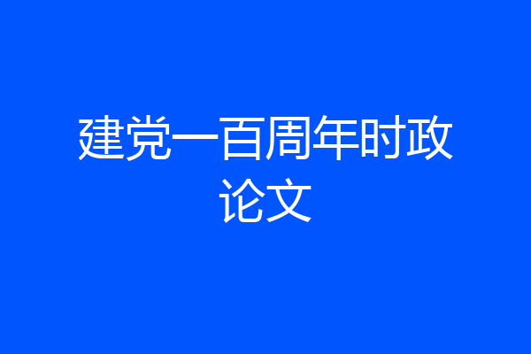 建党一百周年时政论文