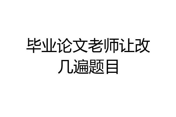 毕业论文老师让改几遍题目