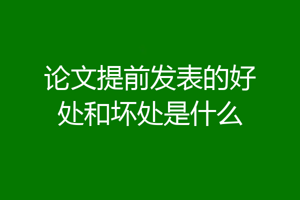 论文提前发表的好处和坏处是什么