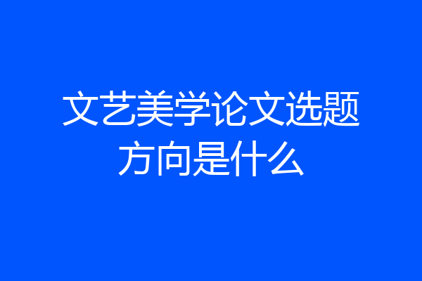 文艺美学论文选题方向是什么